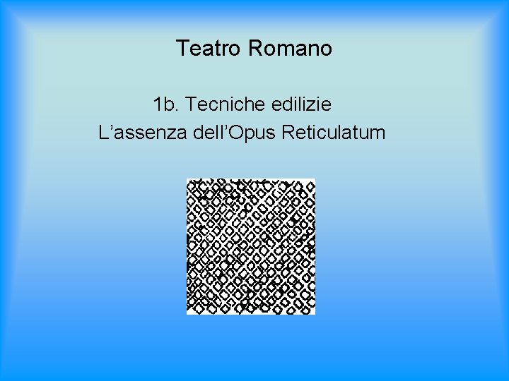 Teatro Romano 1 b. Tecniche edilizie L’assenza dell’Opus Reticulatum 