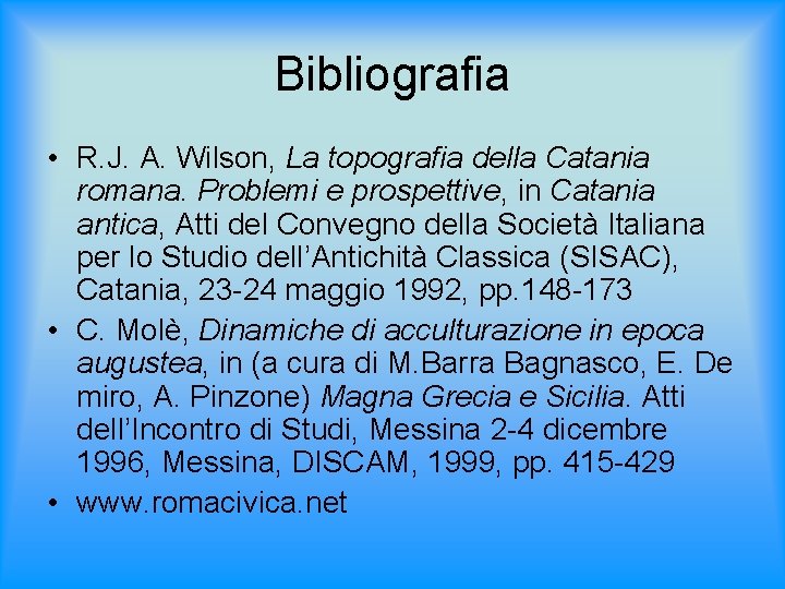 Bibliografia • R. J. A. Wilson, La topografia della Catania romana. Problemi e prospettive,