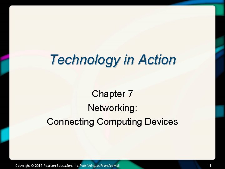 Technology in Action Chapter 7 Networking: Connecting Computing Devices Copyright © 2014 Pearson Education,