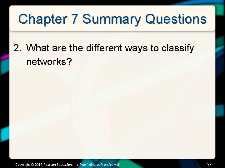 Chapter 7 Summary Questions 2. What are the different ways to classify networks? Copyright