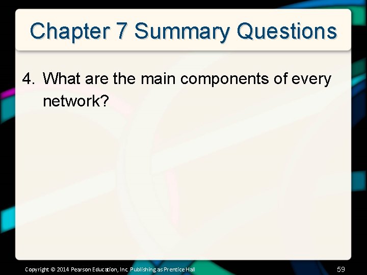 Chapter 7 Summary Questions 4. What are the main components of every network? Copyright