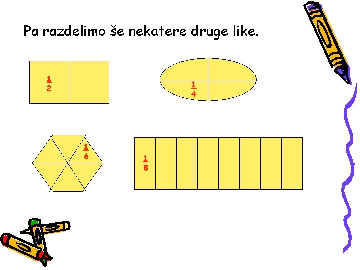 Pa razdelimo še nekatere druge like. 1 2 1 4 1 6 1 8