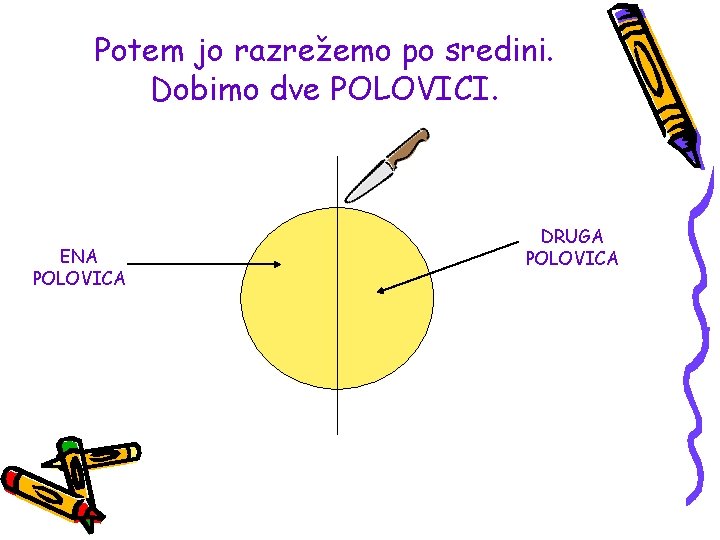 Potem jo razrežemo po sredini. Dobimo dve POLOVICI. ENA POLOVICA DRUGA POLOVICA 