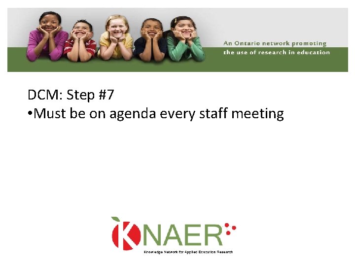 DCM: Step #7 • Must be on agenda every staff meeting 