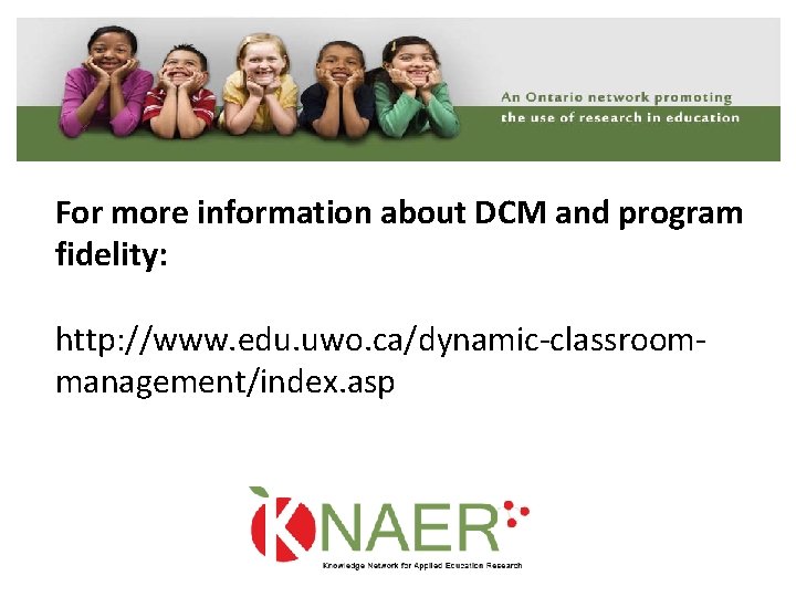 For more information about DCM and program fidelity: http: //www. edu. uwo. ca/dynamic‐classroom‐ management/index.