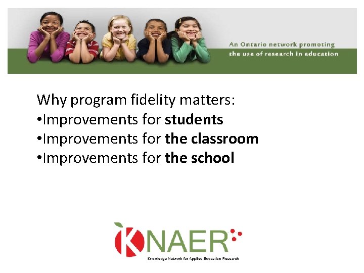 Why program fidelity matters: • Improvements for students • Improvements for the classroom •