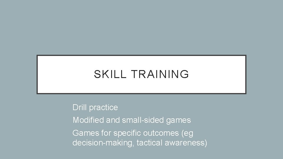 SKILL TRAINING • Drill practice • Modified and small-sided games • Games for specific