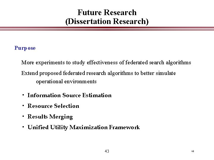 Future Research (Dissertation Research) Purpose More experiments to study effectiveness of federated search algorithms