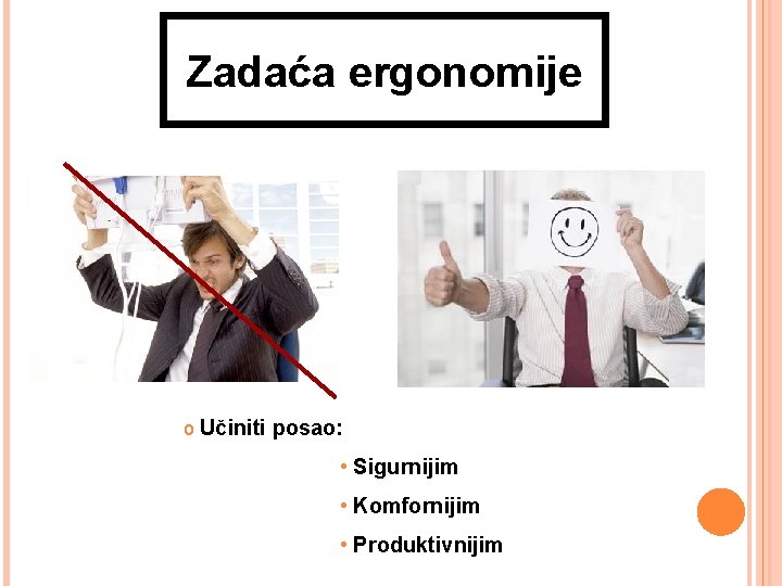 Zadaća ergonomije o Učiniti posao: • Sigurnijim • Komfornijim • Produktivnijim 