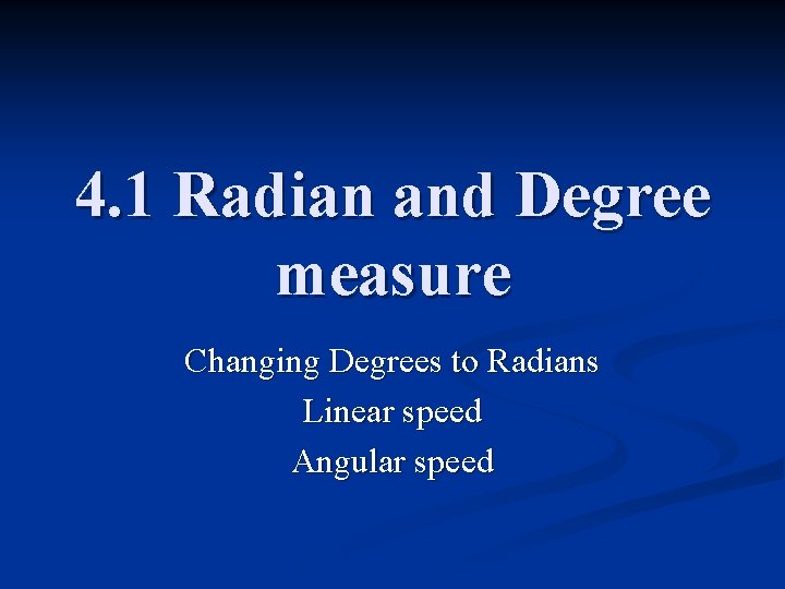 4. 1 Radian and Degree measure Changing Degrees to Radians Linear speed Angular speed