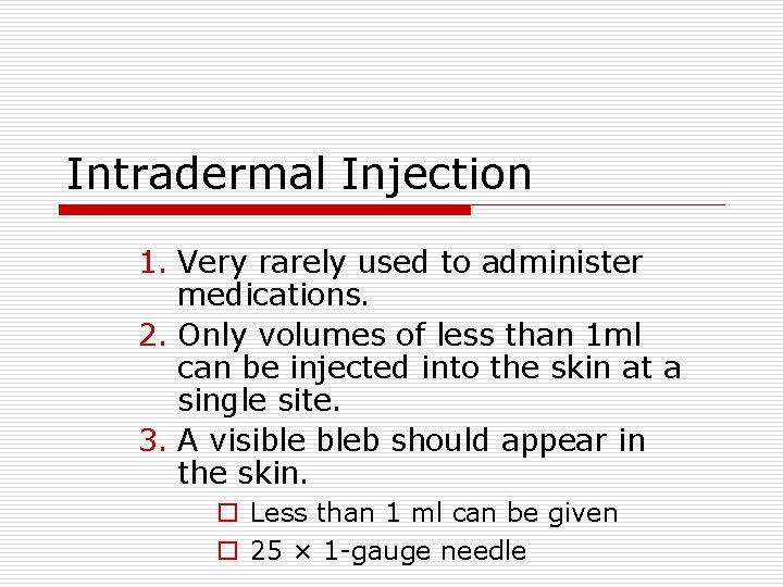 Intradermal Injection 1. Very rarely used to administer medications. 2. Only volumes of less