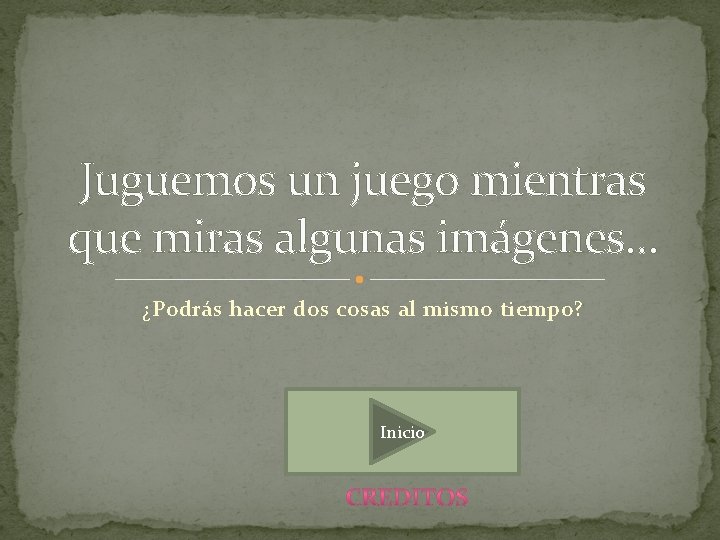 Juguemos un juego mientras que miras algunas imágenes… ¿Podrás hacer dos cosas al mismo