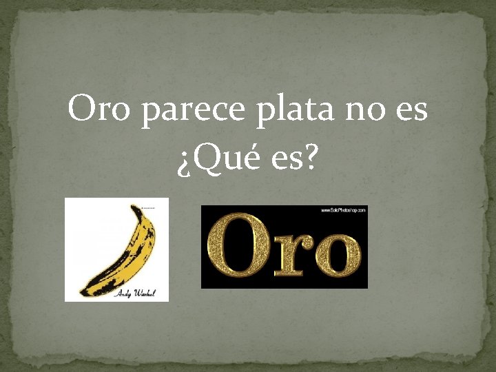 Oro parece plata no es ¿Qué es? 