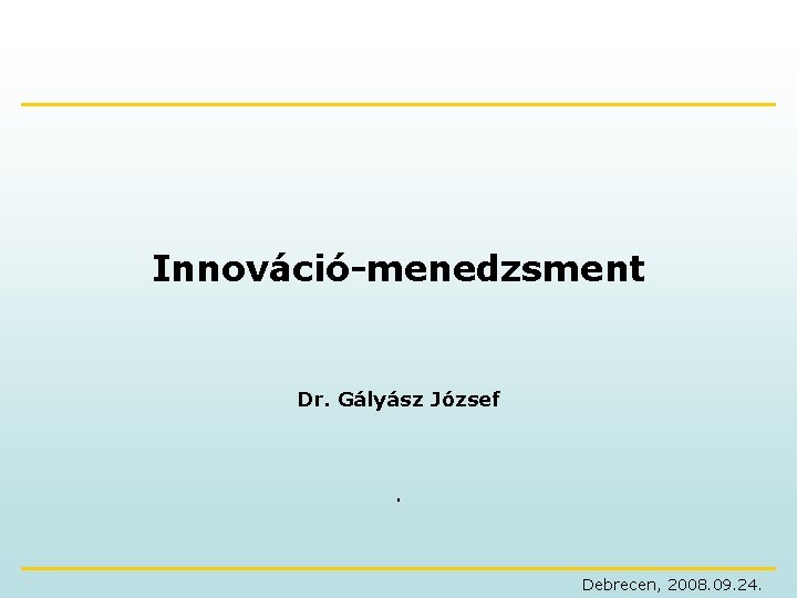 Innováció-menedzsment Dr. Gályász József . Debrecen, 2008. 09. 24. 