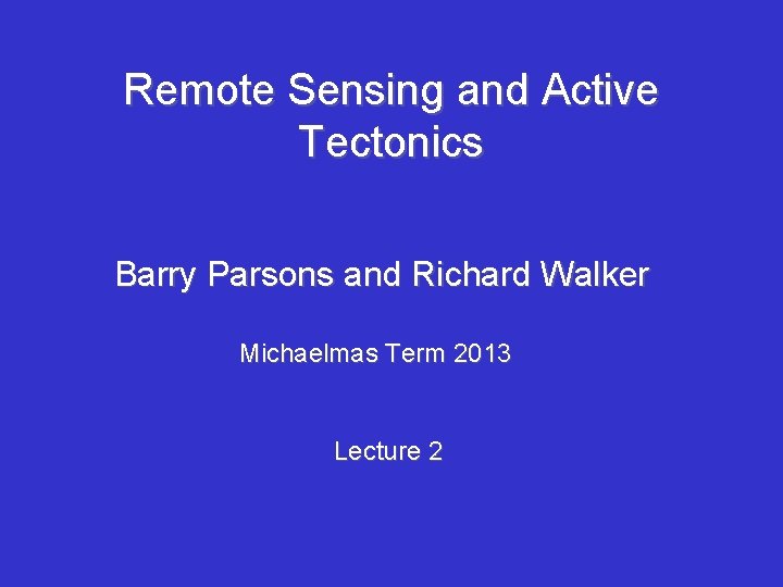 Remote Sensing and Active Tectonics Barry Parsons and Richard Walker Michaelmas Term 2013 Lecture