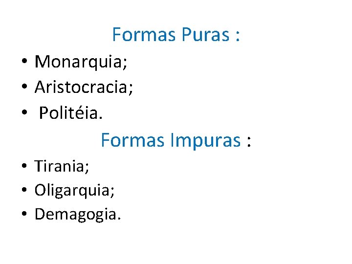 Formas Puras : • Monarquia; • Aristocracia; • Politéia. Formas Impuras : • Tirania;