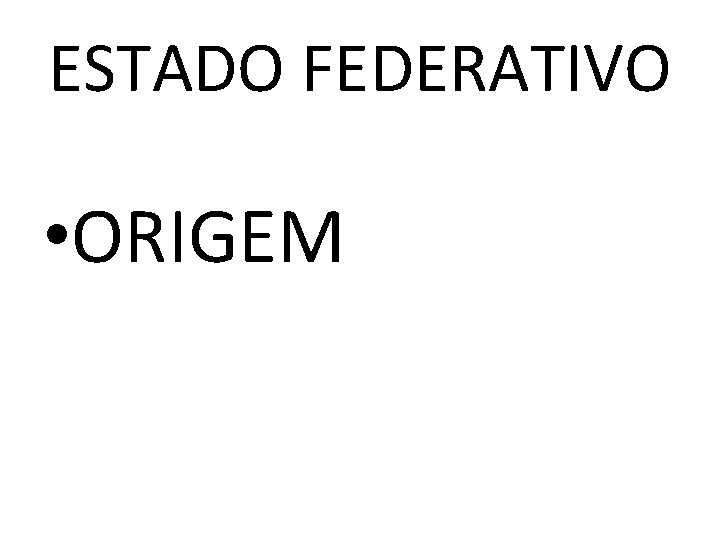 ESTADO FEDERATIVO • ORIGEM 