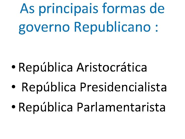 As principais formas de governo Republicano : • República Aristocrática • República Presidencialista •