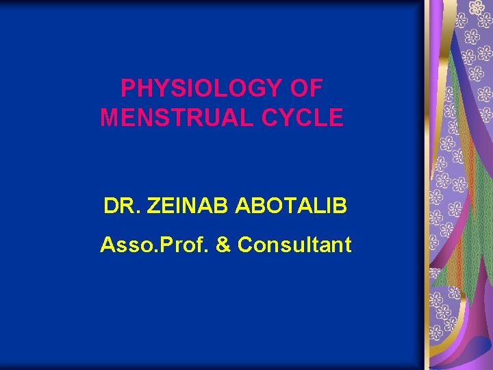 PHYSIOLOGY OF MENSTRUAL CYCLE DR. ZEINAB ABOTALIB Asso. Prof. & Consultant 
