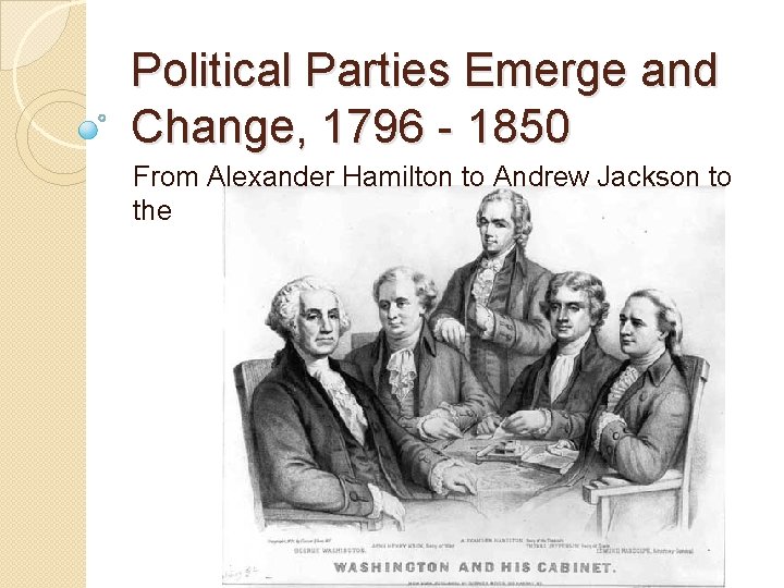 Political Parties Emerge and Change, 1796 - 1850 From Alexander Hamilton to Andrew Jackson