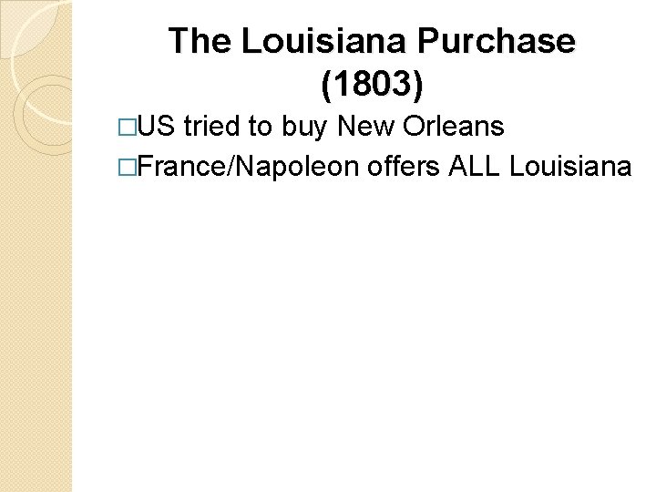 The Louisiana Purchase (1803) �US tried to buy New Orleans �France/Napoleon offers ALL Louisiana