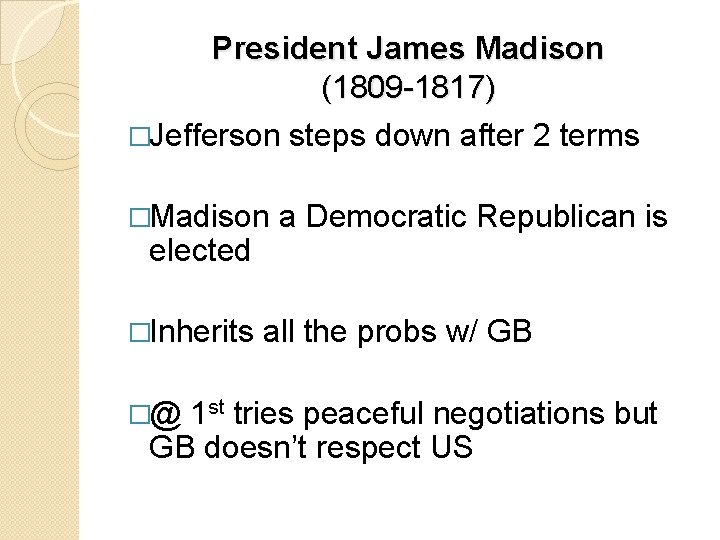 President James Madison (1809 -1817) �Jefferson steps down after 2 terms �Madison elected �Inherits