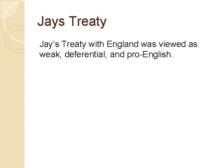 Jays Treaty Jay’s Treaty with England was viewed as weak, deferential, and pro-English. 