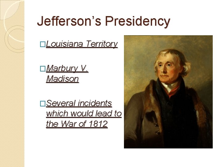 Jefferson’s Presidency �Louisiana Territory �Marbury V. Madison �Several incidents which would lead to the