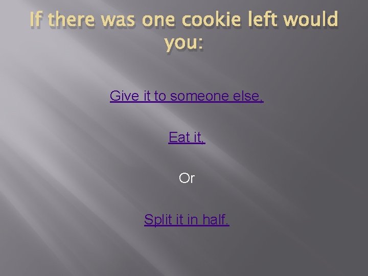 If there was one cookie left would you: Give it to someone else, Eat If there was one cookie left would you: Give it to someone else, Eat