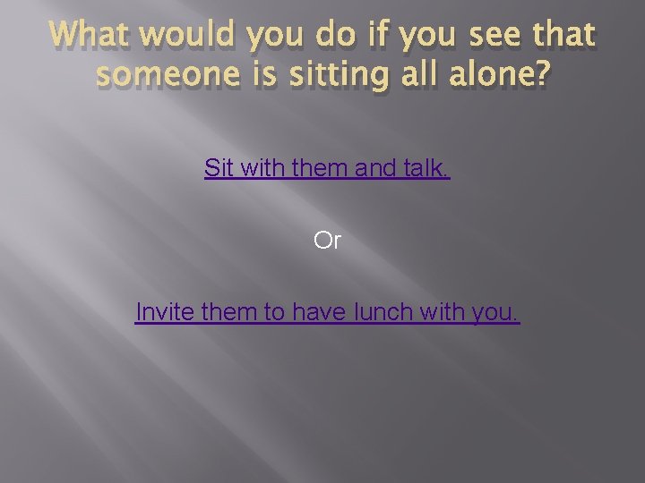 What would you do if you see that someone is sitting all alone? Sit What would you do if you see that someone is sitting all alone? Sit