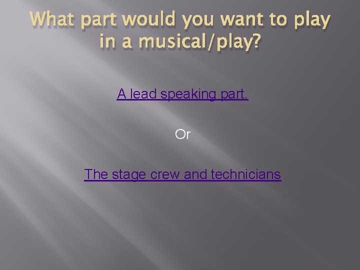 What part would you want to play in a musical/play? A lead speaking part. What part would you want to play in a musical/play? A lead speaking part.