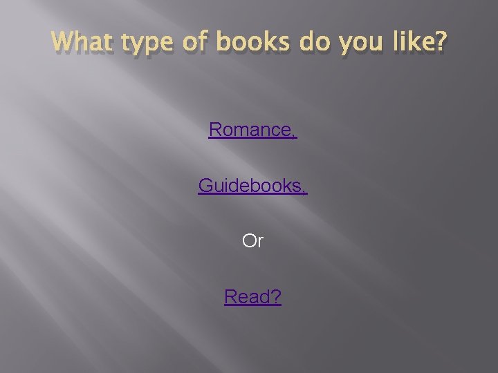 What type of books do you like? Romance, Guidebooks, Or Read? What type of books do you like? Romance, Guidebooks, Or Read?