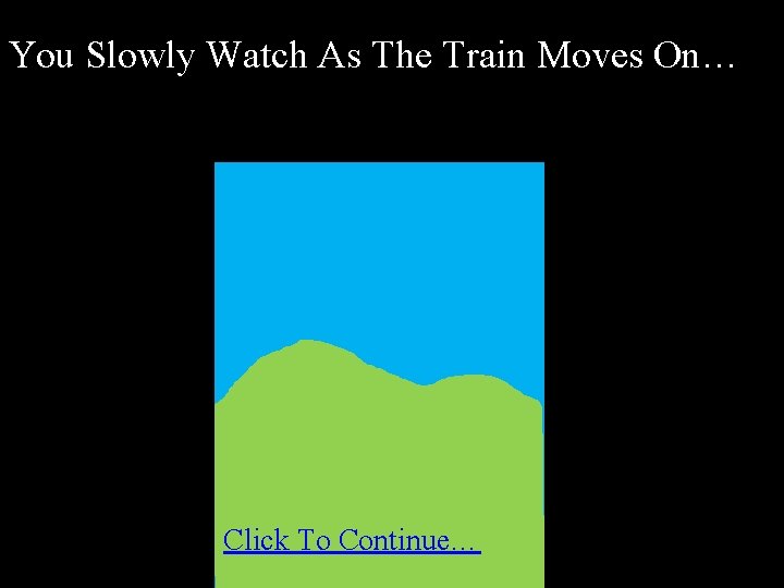 You Slowly Watch As The Train Moves On… Click To Continue… You Slowly Watch As The Train Moves On… Click To Continue…