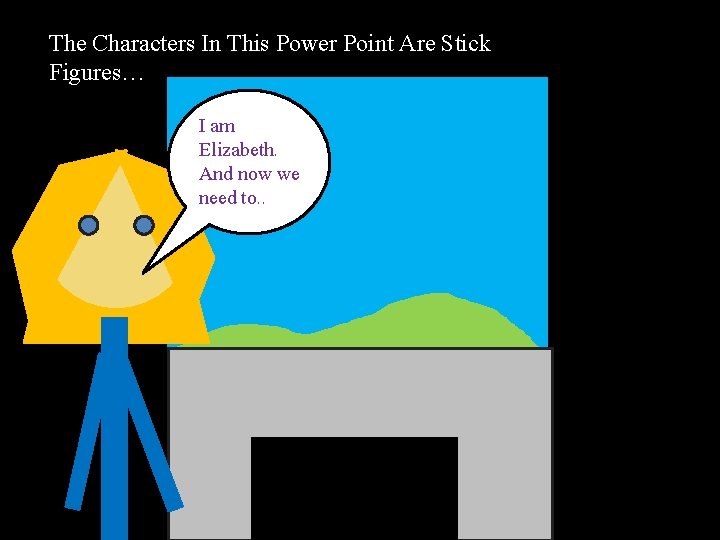 The Characters In This Power Point Are Stick Figures… I am Elizabeth. And now The Characters In This Power Point Are Stick Figures… I am Elizabeth. And now