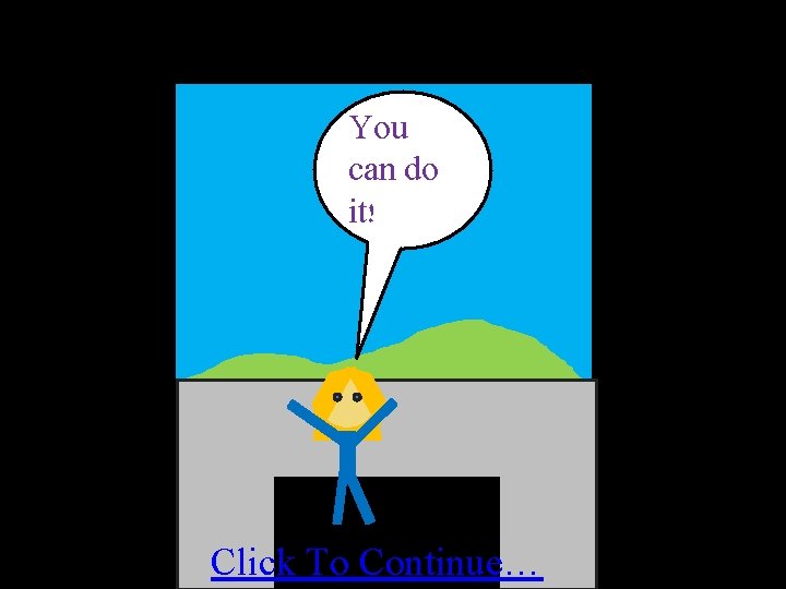 You can do it! Click To Continue… You can do it! Click To Continue…