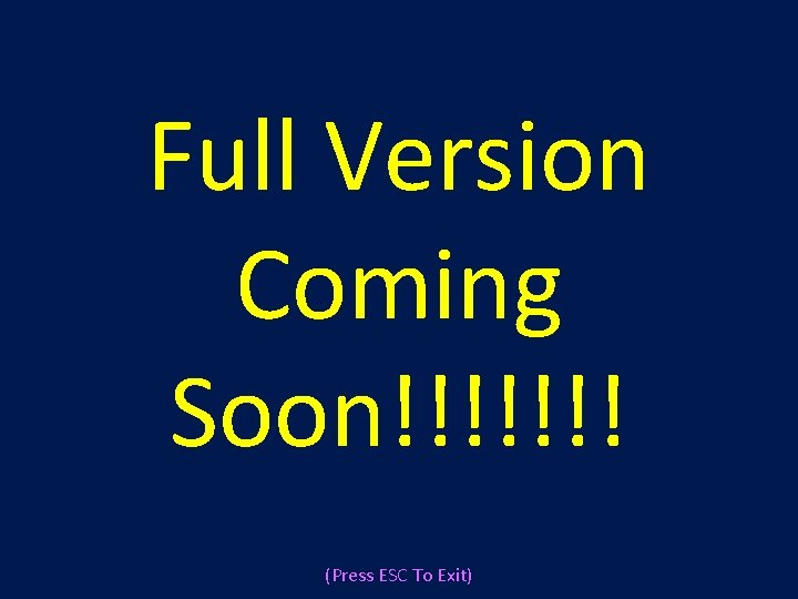 Full Version Coming Soon!!!!!!! (Press ESC To Exit) Full Version Coming Soon!!!!!!! (Press ESC To Exit)