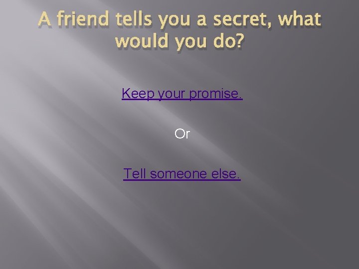 A friend tells you a secret, what would you do? Keep your promise. Or A friend tells you a secret, what would you do? Keep your promise. Or