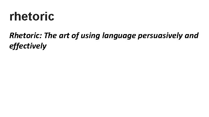 rhetoric Rhetoric: The art of using language persuasively and effectively 