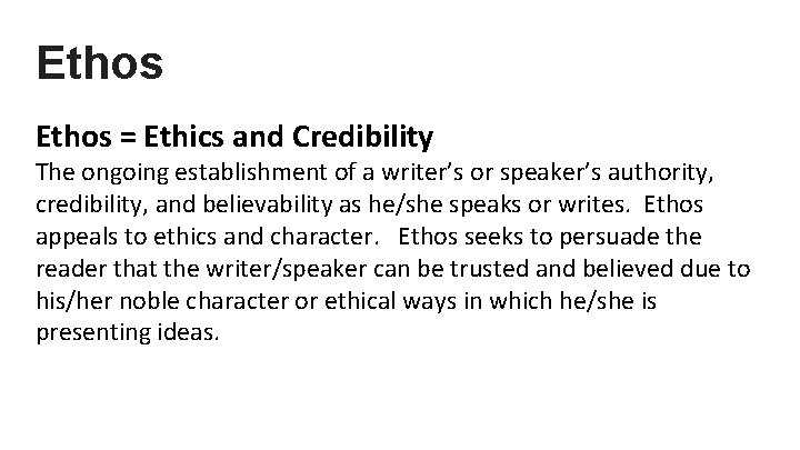 Ethos = Ethics and Credibility The ongoing establishment of a writer’s or speaker’s authority,