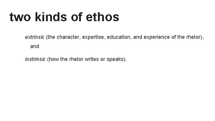 two kinds of ethos extrinsic (the character, expertise, education, and experience of the rhetor),