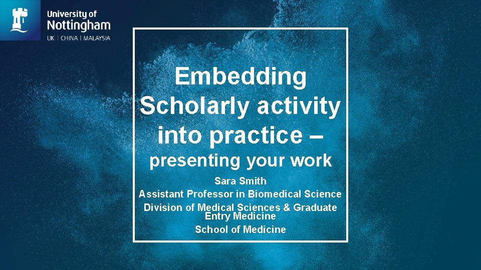 Embedding Scholarly activity into practice – presenting your work Sara Smith Assistant Professor in