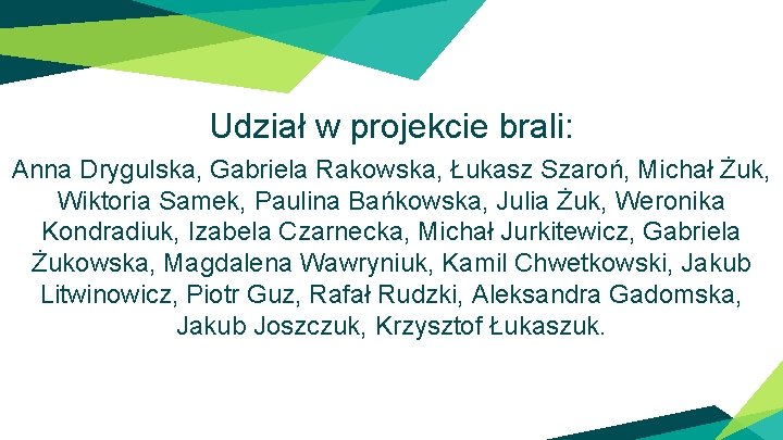 Udział w projekcie brali: Anna Drygulska, Gabriela Rakowska, Łukasz Szaroń, Michał Żuk, Wiktoria Samek,