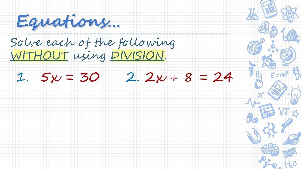 Equations… Solve each of the following WITHOUT using DIVISION. 1. 5 x = 30