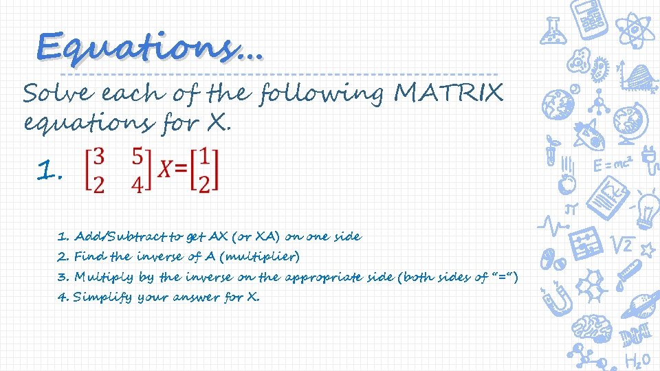 Equations… Solve each of the following MATRIX equations for X. 1. 1. Add/Subtract to