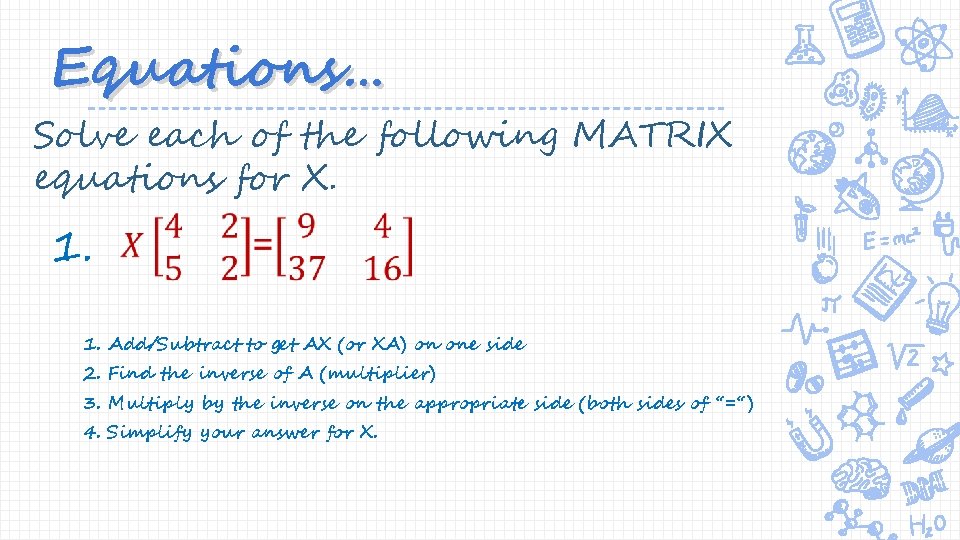 Equations… Solve each of the following MATRIX equations for X. 1. 1. Add/Subtract to