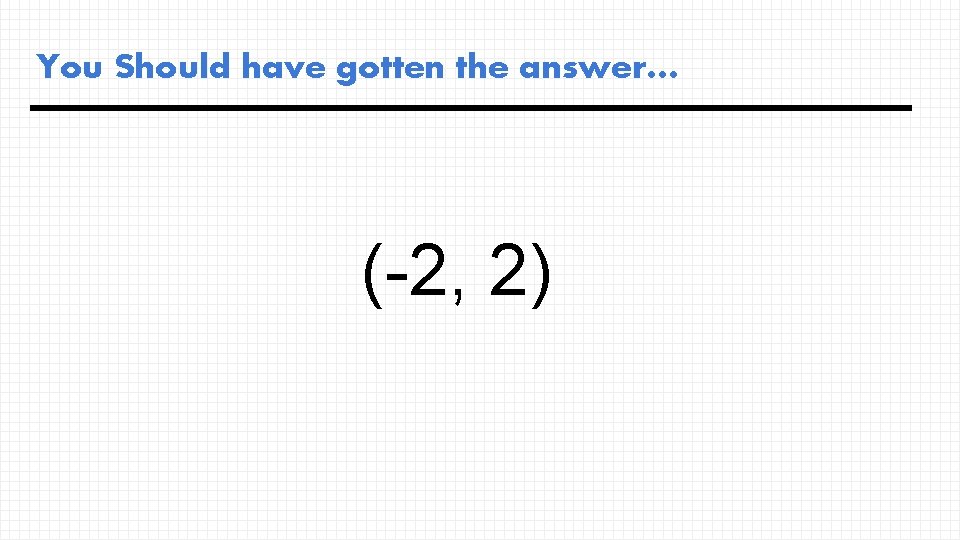You Should have gotten the answer… (-2, 2) 