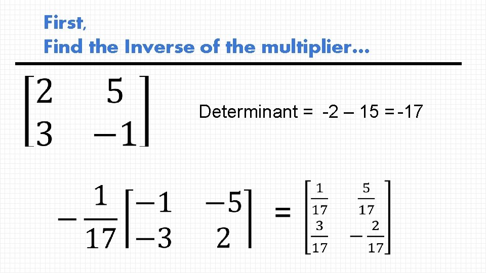 First, Find the Inverse of the multiplier… Determinant = -2 – 15 = -17
