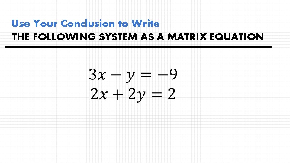 Use Your Conclusion to Write THE FOLLOWING SYSTEM AS A MATRIX EQUATION 