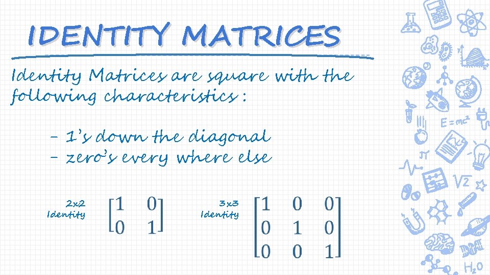 IDENTITY MATRICES Identity Matrices are square with the following characteristics : - 1’s down