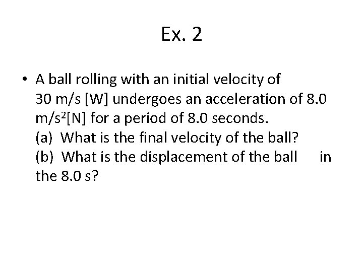 Ex. 2 • A ball rolling with an initial velocity of 30 m/s [W]
